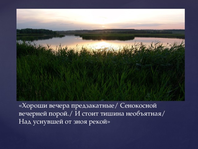 «Хороши вечера предзакатные/ Сенокосной вечерней порой./ И стоит тишина необъятная/ Над уснувшей от зноя рекой» 