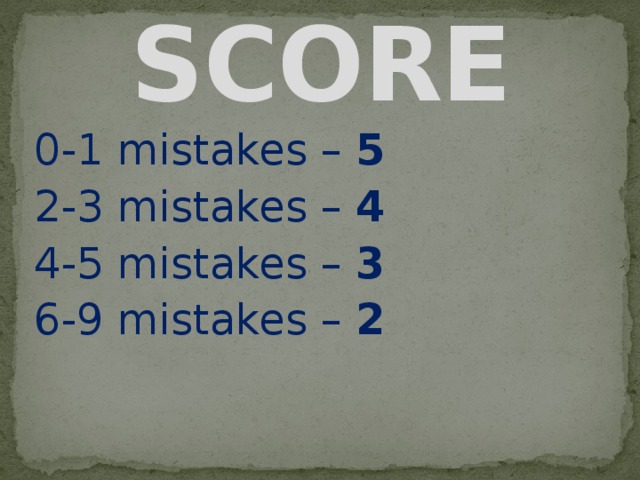 SCORE 0-1 mistakes – 5 2-3 mistakes – 4 4-5 mistakes – 3 6-9 mistakes – 2 
