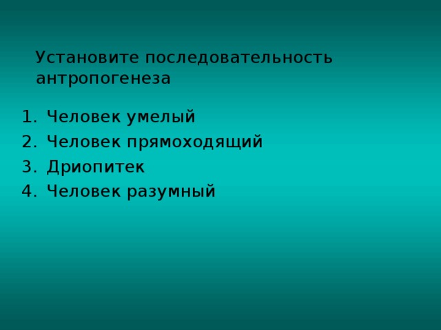 Установите последовательность антропогенеза Человек умелый Человек прямоходящий Дриопитек Человек разумный 