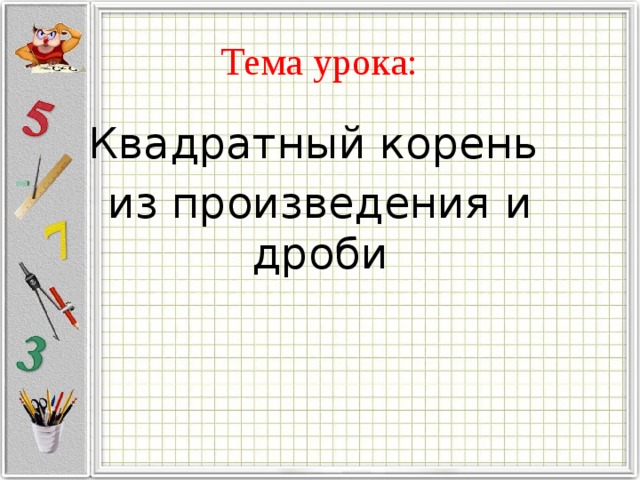 Квадратный корень из произведения и дроби. Квадратный корень произведения и дроби. Квадратный корень из произведения и дроби 8 класс. Урок квадратный корень из произведения. 8 Класс Алгебра тема урока квадратный корень из произведения и дроби.