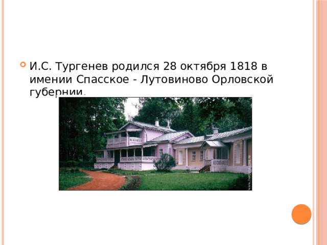 И.С. Тургенев родился 28 октября 1818 в имении Спасское - Лутовиново Орловской губернии. 