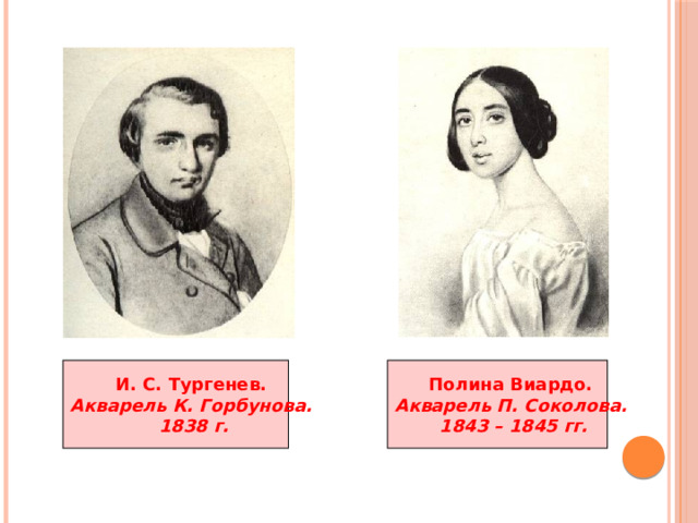 И. С. Тургенев. Полина Виардо. Акварель К. Горбунова. Акварель П. Соколова. 1838 г. 1843 – 1845 гг. 