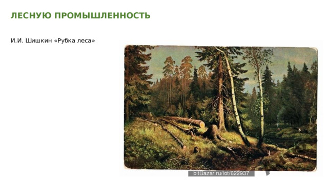 ЛЕСНУЮ ПРОМЫШЛЕННОСТЬ    И.И. Шишкин «Рубка леса» 