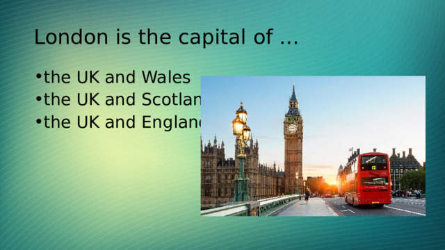 London is the capital of … the UK and Wales the UK and Scotland the UK and England 