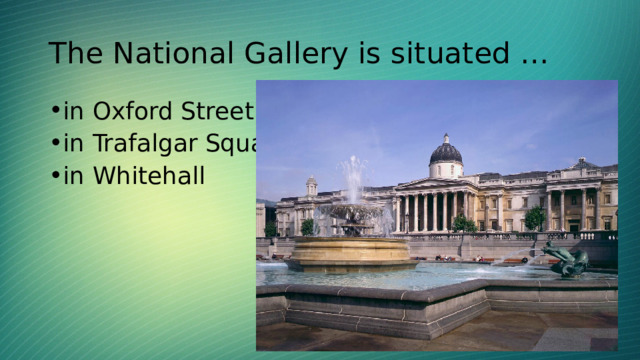 The National Gallery is situated … in Oxford Street in Trafalgar Square in Whitehall 