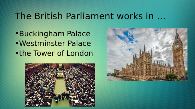 The British Parliament works in … Buckingham Palace Westminster Palace the Tower of London 
