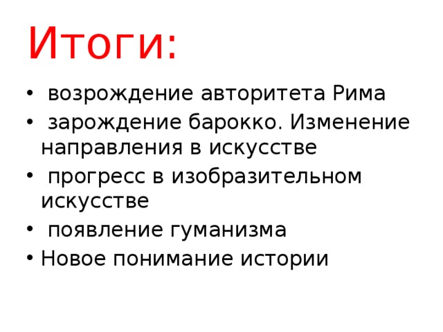 Итоги:  возрождение авторитета Рима  зарождение барокко. Изменение направления в искусстве  прогресс в изобразительном искусстве  появление гуманизма Новое понимание истории 