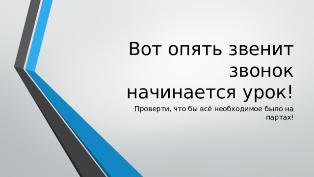 Вот опять звенит звонок  начинается урок! Проверти, что бы всё необходимое было на партах! 