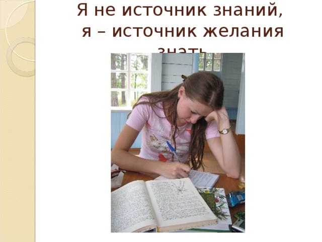 Я не источник знаний,  я – источник желания знать 