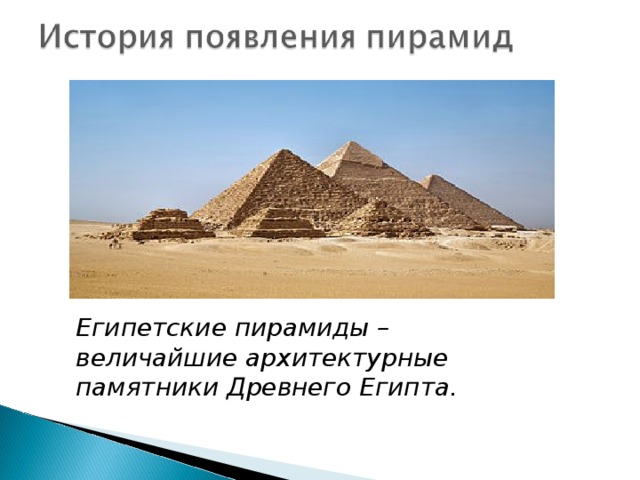 Египетские пирамиды – величайшие архитектурные памятники Древнего Египта.