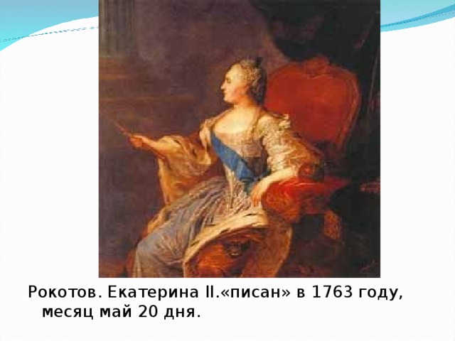 Рокотов. Екатерина II .«писан» в 1763 году, месяц май 20 дня.