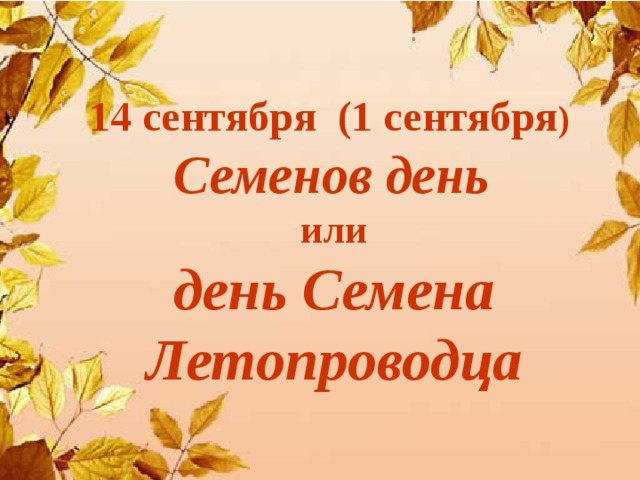 14 сентября (1 сентября )  Семенов день или день Семена Летопроводца 