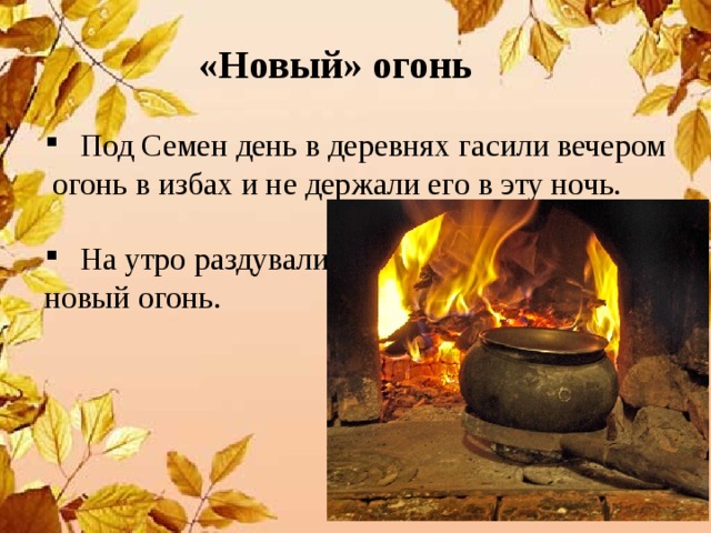 «Новый» огонь Под Семен день в деревнях гасили вечером  огонь в избах и не держали его в эту ночь. На утро раздували новый огонь. 