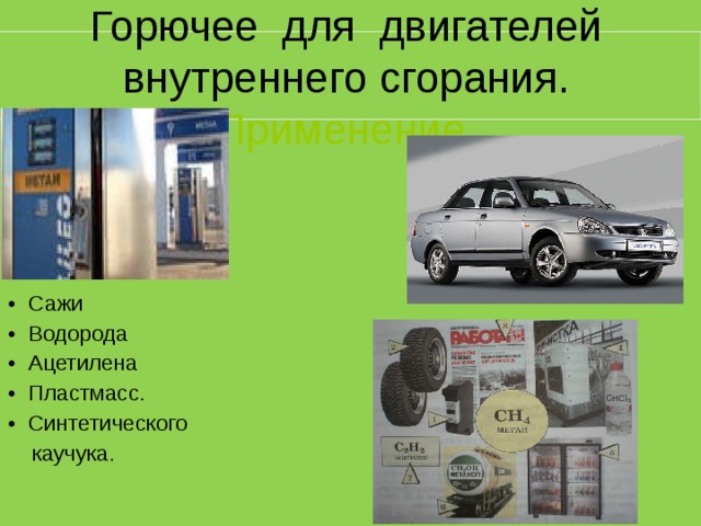 Горючее для двигателей внутреннего сгорания.  Применение. Сажи Водорода Ацетилена Пластмасс. Синтетического  каучука. 