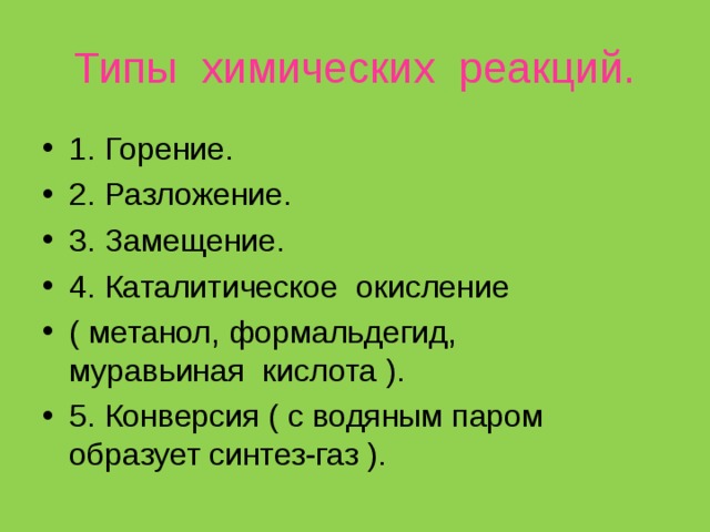 Типы химических реакций. 1. Горение. 2. Разложение. 3. Замещение. 4. Каталитическое окисление ( метанол, формальдегид, муравьиная кислота ). 5. Конверсия ( с водяным паром образует синтез-газ ). 