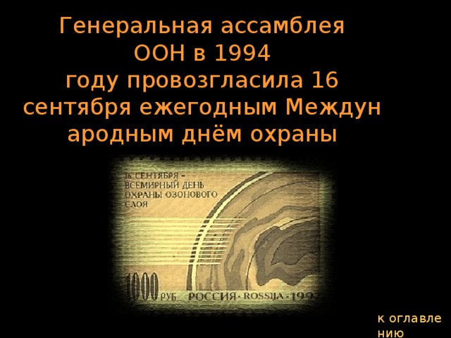 Генеральная ассамблея ООН в 1994 году провозгласила 16 сентября ежегодным Международным днём охраны озонового слоя. к оглавлению  