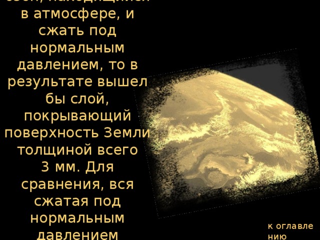 Если бы можно было извлечь весь озон, находящийся в атмосфере, и сжать под нормальным давлением, то в результате вышел бы слой, покрывающий поверхность Земли толщиной всего 3 мм. Для сравнения, вся сжатая под нормальным давлением атмосфера составляла бы слой в 8 км. к оглавлению  