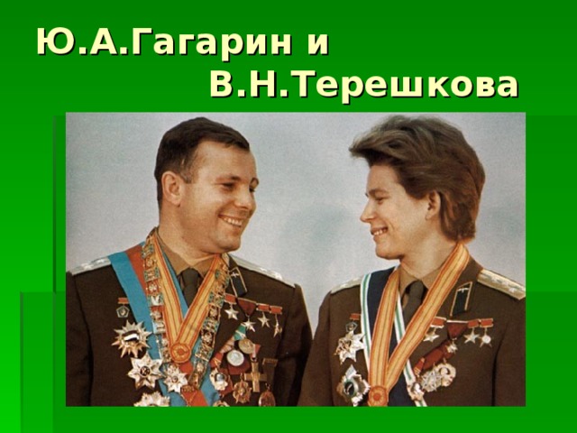 Ю.А.Гагарин и         В.Н.Терешкова 