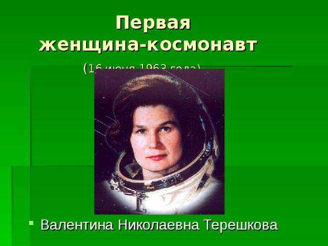  Первая  женщина-космонавт   ( 16 июня 1963 года) Валентина Николаевна Терешкова 