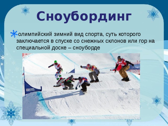 Сноубординг олимпийский зимний вид спорта, суть которого заключается в спуске со снежных склонов или гор на специальной доске – сноуборде      