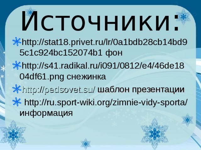 Источники : http://stat18.privet.ru/lr/0a1bdb28cb14bd95c1c924bc152074b1 фон http://s41.radikal.ru/i091/0812/e4/46de1804df61.png снежинка http://pedsovet.su/ шаблон презентации  http://ru.sport-wiki.org/zimnie-vidy-sporta/ информация  