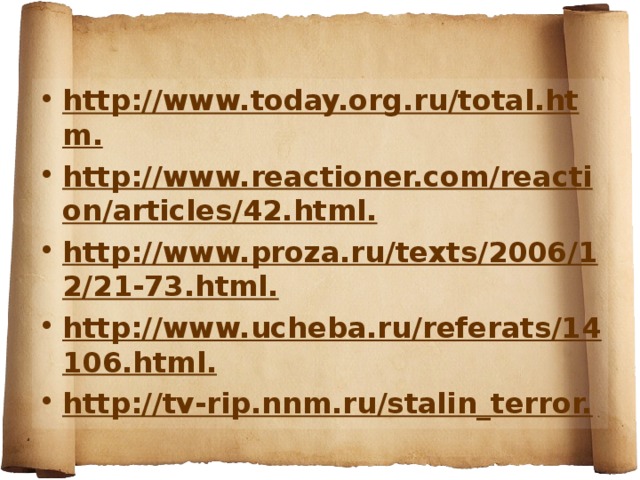 http://www.today.org.ru/total.htm. http://www.reactioner.com/reaction/articles/42.html. http://www.proza.ru/texts/2006/12/21-73.html. http://www.ucheba.ru/referats/14106.html. http://tv-rip.nnm.ru/stalin_terror.  