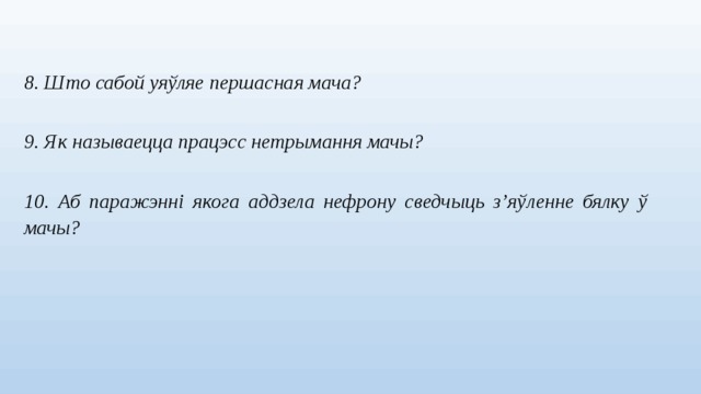 8. Што сабой уяўляе першасная мача?  9. Як называецца працэсс нетрымання мачы?  10. Аб паражэнні якога аддзела нефрону сведчыць з’яўленне бялку ў мачы?