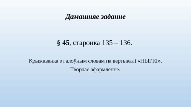 Дамашняе заданне § 45 , старонка 135 – 136. Крыжаванка з галоўным словам па вертыкалі «НЫРКІ». Творчае афармленне.