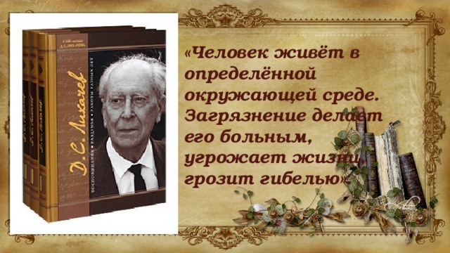 «Человек живёт в определённой окружающей среде. Загрязнение делает его больным, угрожает жизни, грозит гибелью». 