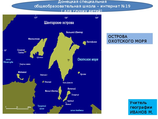 Донецкая специальная общеобразовательная школа – интернат №19 ( для глухих детей). ОСТРОВА ОХОТСКОГО МОРЯ Учитель географии ИВАНОВ М, 