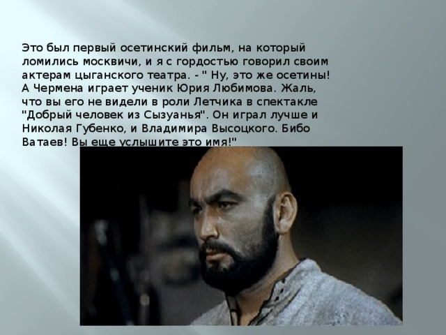 Это был первый осетинский фильм, на который ломились москвичи, и я с гордостью говорил своим актерам цыганского театра. - 