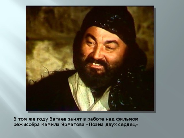 В том же году Ватаев занят в работе над фильмом режиссёра Камила Ярматова «Поэма двух сердец».
