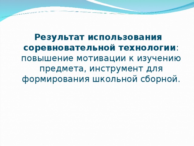 Результат использования соревновательной технологии : повышение мотивации к изучению предмета, инструмент для формирования школьной сборной. 