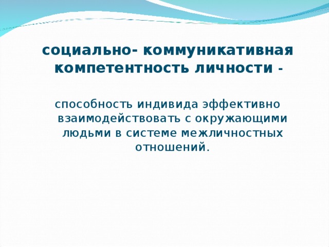 социально- коммуникативная компетентность личности - способность индивида эффективно взаимодействовать с окружающими людьми в системе межличностных отношений. 