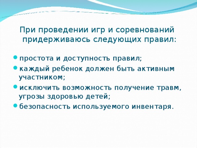 При проведении игр и соревнований придерживаюсь следующих правил:   простота и доступность правил; каждый ребенок должен быть активным участником; исключить возможность получение травм, угрозы здоровью детей; безопасность используемого инвентаря. 