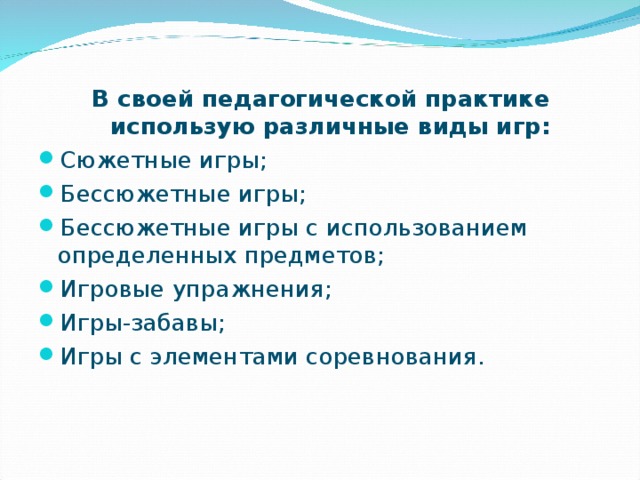 В своей педагогической практике использую различные виды игр: Сюжетные игры; Бессюжетные игры; Бессюжетные игры с использованием определенных предметов; Игровые упражнения; Игры-забавы; Игры с элементами соревнования.  