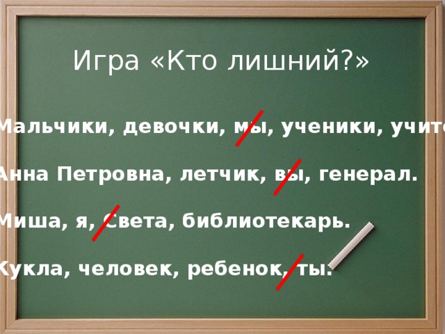 Игра «Кто лишний?» Мальчики, девочки, мы, ученики, учителя.  Анна Петровна, летчик, вы, генерал.  Миша, я, Света, библиотекарь.  Кукла, человек, ребенок, ты. 