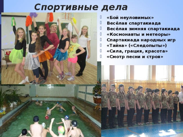 Спортивные дела «Бой неуловимых» Весёлая спартакиада Весёлая зимняя спартакиада «Космонавты и метеоры» Спартакиада народных игр «Тайна» («Следопыты») «Сила, грация, красота» «Смотр песни и строя» 