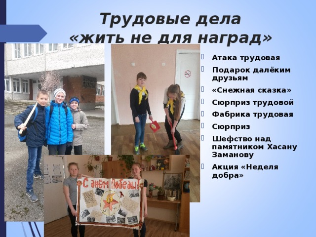 Трудовые дела  «жить не для наград» Атака трудовая Подарок далёким друзьям «Снежная сказка» Сюрприз трудовой Фабрика трудовая Сюрприз Шефство над памятником Хасану Заманову Акция «Неделя добра»  