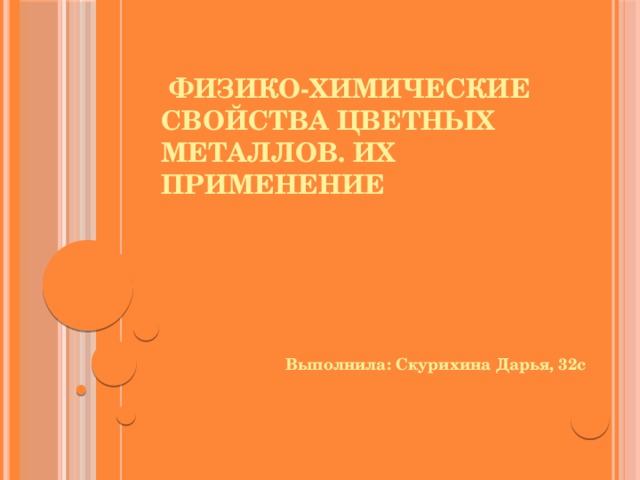 Физико-химические свойства цветных металлов. Их применение Выполнила: Скурихина Дарья, 32с