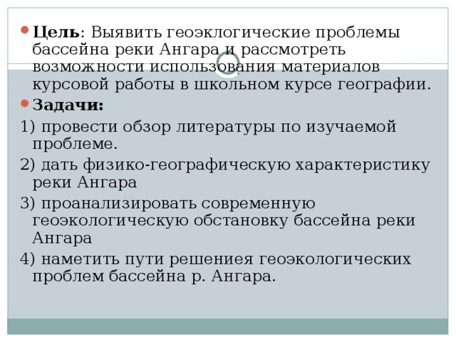 Цель : Выявить геоэклогические проблемы бассейна реки Ангара и рассмотреть возможности использования материалов курсовой работы в школьном курсе географии. Задачи: