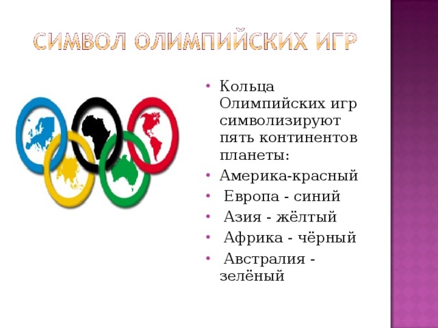 Кольца Олимпийских игр символизируют пять континентов планеты: Америка-красный  Европа - синий  Азия - жёлтый  Африка - чёрный  Австралия - зелёный  