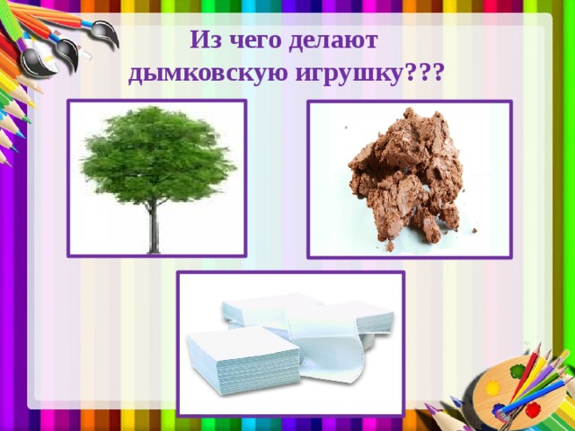 Из чего делают  дымковскую игрушку??? 