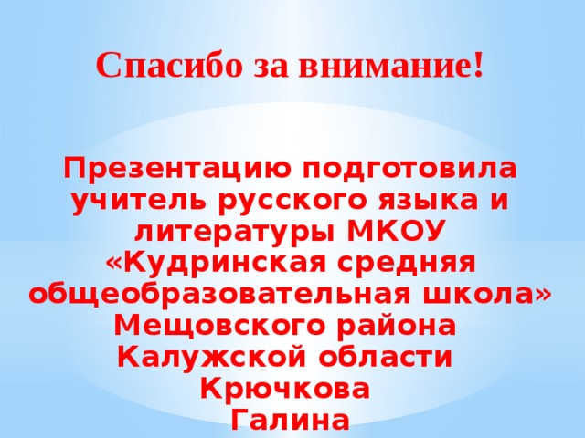 Спасибо за внимание! Презентацию подготовила учитель русского языка и литературы МКОУ «Кудринская средняя общеобразовательная школа» Мещовского района Калужской области Крючкова Галина  Анатольевна  