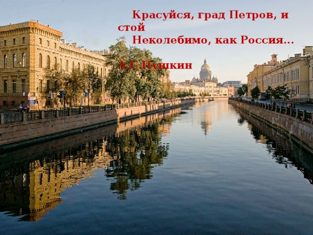     Красуйся, град Петров, и стой  Неколебимо, как Россия...       А.С.Пушкин 