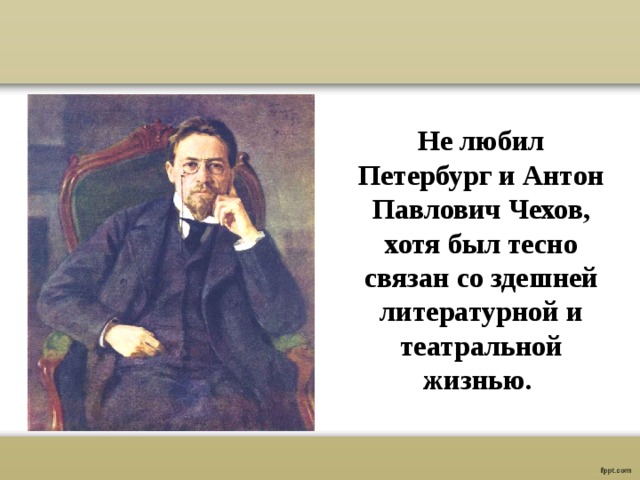 Не любил Петербург и Антон Павлович Чехов, хотя был тесно связан со здешней литературной и театральной жизнью. 