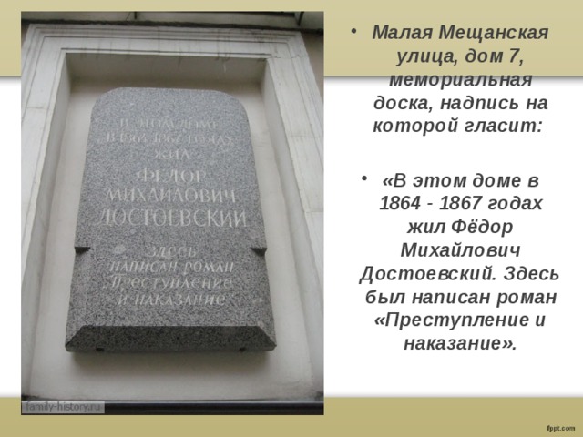 Малая Мещанская улица, дом 7, мемориальная доска, надпись на которой гласит:  «В этом доме в 1864 - 1867 годах жил Фёдор Михайлович Достоевский. Здесь был написан роман «Преступление и наказание». 