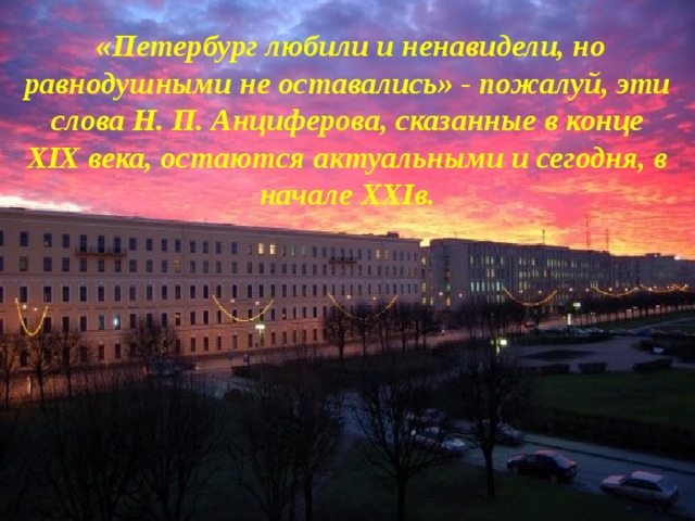  «Петербург любили и ненавидели, но равнодушными не оставались» - пожалуй, эти слова Н. П. Анциферова, сказанные в конце XIX века, остаются актуальными и сегодня, в начале XXIв. 35 