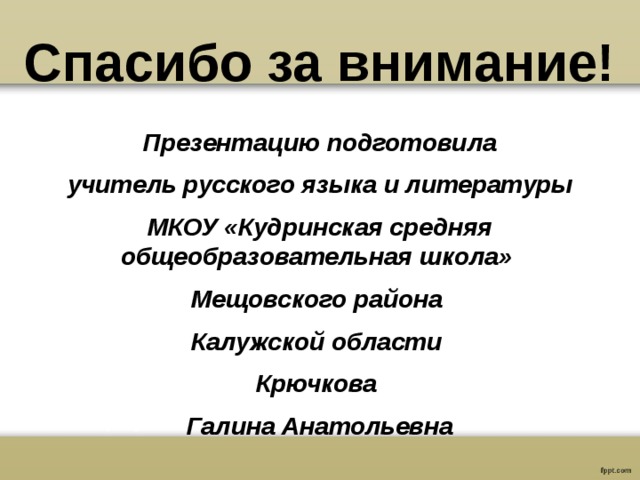 Спасибо за внимание! Презентацию подготовила  учитель русского языка и литературы МКОУ «Кудринская средняя общеобразовательная школа» Мещовского района Калужской области Крючкова Галина Анатольевна 
