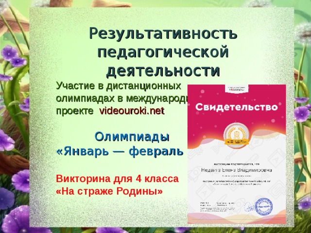 Результативность педагогической деятельности Участие в дистанционных олимпиадах в международном проекте   videouroki.net  Олимпиады   «Январь — февраль 2018 » Викторина для 4 класса «На страже Родины» 